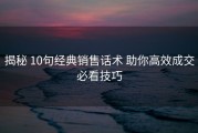 揭秘 10句经典销售话术 助你高效成交必看技巧