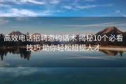 高效电话招聘邀约话术 揭秘10个必看技巧 助你轻松招揽人才