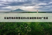 石油开场白销售话术&amp;石油促销活动广告语