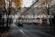 2023年房地产电话销售话术揭秘 高效成交的10大必看技巧