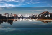导师揭秘“博达棋牌怎么装挂”详细开挂教程分享 知乎