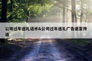 公司过年送礼话术&amp;公司过年送礼广告语宣传语