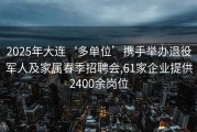 2025年大连‘多单位’携手举办退役军人及家属春季招聘会,61家企业提供2400余岗位