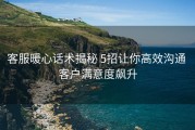 客服暖心话术揭秘 5招让你高效沟通 客户满意度飙升