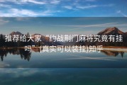 推荐给大家“约战荆门麻将究竟有挂吗”(真实可以装挂)知乎