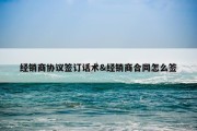 经销商协议签订话术&amp;经销商合同怎么签