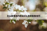 怎么销售技巧和话术&amp;怎样销售技巧