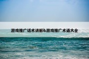 游戏推广话术讲解&amp;游戏推广术语大全