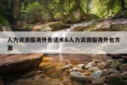 人力资源服务外包话术&amp;人力资源服务外包方案