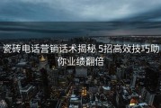 瓷砖电话营销话术揭秘 5招高效技巧助你业绩翻倍
