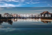 揭秘2023年小程序电话营销话术 高效话术助你业绩翻倍必看