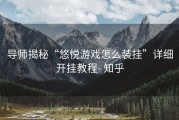 导师揭秘“悠悦游戏怎么装挂”详细开挂教程- 知乎