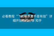 必看教程“飞驰娱乐是不是有挂”详细开挂教程分享 知乎