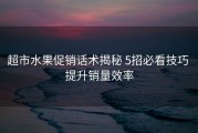 超市水果促销话术揭秘 5招必看技巧 提升销量效率