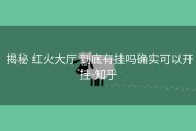  揭秘 红火大厅 到底有挂吗确实可以开挂-知乎
