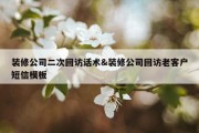 装修公司二次回访话术&amp;装修公司回访老客户短信模板