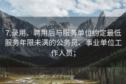 7.录用、聘用后与服务单位约定最低服务年限未满的公务员、事业单位工作人员；