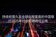 持续经营久且全球化程度高的中国银行2025年社会招聘岗位公布