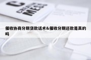 催收协商分期贷款话术&amp;催收分期还款是真的吗