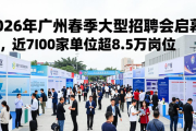 2026年广州春季大型招聘会启幕，近2000家单位超8.5万岗位