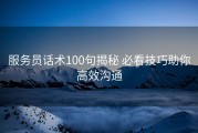 服务员话术100句揭秘 必看技巧助你高效沟通