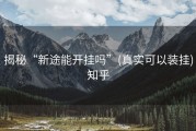 揭秘“新途能开挂吗”(真实可以装挂)知乎