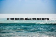 吊顶销售话术经典&amp;吊顶销售视频教程