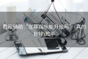 教程辅助“龙尊娱乐能开挂吗”(真的有挂)知乎