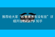 推荐给大家“欢聚娱乐有没有挂”详细开挂教程分享 知乎