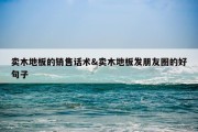卖木地板的销售话术&amp;卖木地板发朋友圈的好句子
