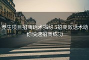 养生项目招商话术揭秘 5招高效话术助你快速招商成功