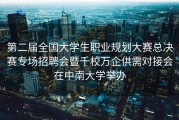 第二届全国大学生职业规划大赛总决赛专场招聘会暨千校万企供需对接会在中南大学举办
