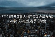 5月21日云南省人社厅等联合举办2025年高校毕业生春季招聘会
