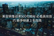 美容销售话术900句揭秘 必看高效技巧 新手快速上手指南