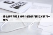 催收技巧和话术技巧&amp;催收技巧和话术技巧一样吗