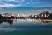 免费聊天话术揭秘 5招高效沟通技巧 让你轻松成为聊天达人