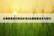 水果销售技巧和话术书&amp;水果销售话术与技巧