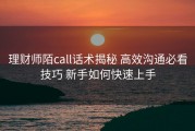 理财师陌call话术揭秘 高效沟通必看技巧 新手如何快速上手