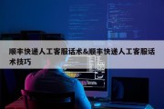 顺丰快递人工客服话术&amp;顺丰快递人工客服话术技巧