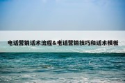 电话营销话术流程&amp;电话营销技巧和话术模板
