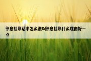 停息挂账话术怎么说&amp;停息挂账什么理由好一点