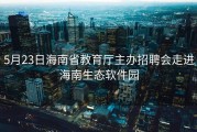 5月23日海南省教育厅主办招聘会走进海南生态软件园