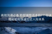 高效沟通必备 脸部铺垫话术的7个秘诀 揭秘如何快速拉近人际关系