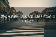 高效电话邀约话术方案揭秘 5招助你提升成功率