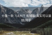  分享一款 718大厅 有挂没(真实可以装挂)知乎
