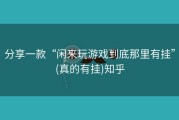 分享一款“闲来玩游戏到底那里有挂”(真的有挂)知乎