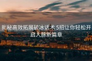 揭秘高效拓展破冰话术 5招让你轻松开启人脉新篇章