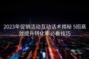 2023年促销活动互动话术揭秘 5招高效提升转化率必看技巧