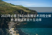 2023年必看 TikTok直播话术流程全解析 高效话术提升互动率