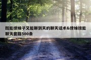 既能撩妹子又能聊到天的聊天话术&amp;撩妹技能聊天套路500条
